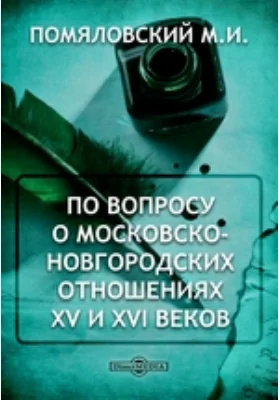 По вопросу о московско-новгородских отношениях XV и XVI веков // Журнал Министерства Народного Провещения. Седьмое десятилетие. Часть CCCXV. 1898. Январь