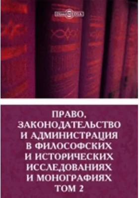 Право, законодательство и администрация в философских и исторических исследованиях и монографиях: научная литература. Том 2