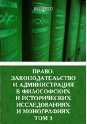 Право, законодательство и администрация в философских и исторических исследованиях и монографиях: научная литература. Том 3