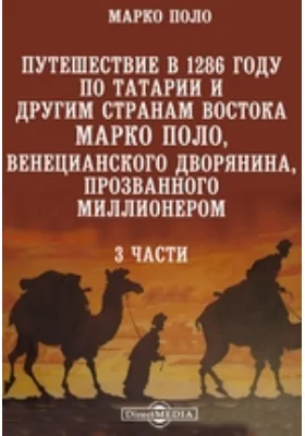 Путешествие в 1286 году по Татарии и другим странам Востока Марко Поло, венецианского дворянина, прозванного Миллионером. 3 части