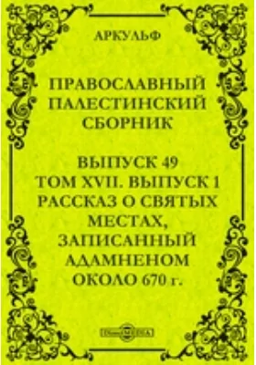 Православный Палестинский сборник: духовно-просветительское издание. Выпуск 49, Том 17, выпуск 1. Рассказ о святых местах, записанный Адамненом около 670 г