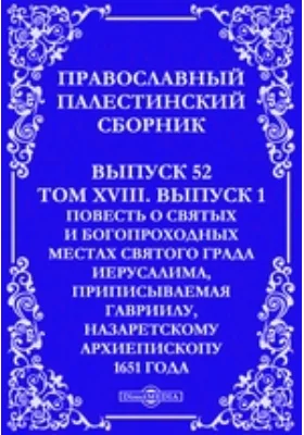 Православный Палестинский сборник: духовно-просветительское издание. Выпуск 52, Том 18, выпуск 1. Повесть о святых и Богопроходных местах Святого града Иерусалима, приписываемая Гавриилу, Назаретскому архиепископу 1651 года