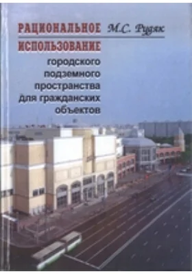 Рациональное использование городского подземного пространства для гражданских объектов: монография