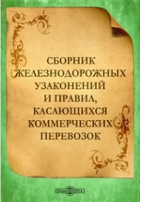 Сборник железнодорожных узаконений и правил, касающихся коммерческих перевозок: историко-документальная литература