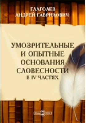 Умозрительные и опытные основания словесности. В IV частях