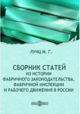 Сборник статей. Из истории фабричного законодательства, фабричной инспекции и рабочего движения в России: публицистика