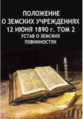 Положение о земских учреждениях 12 июня 1890 г: практическое пособие. Том 2. Устав о земских повинностях