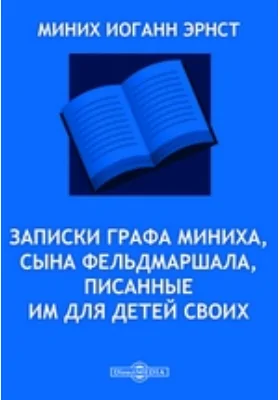 Записки графа Миниха, сына фельдмаршала, писанные им для детей своих: документально-художественная литература