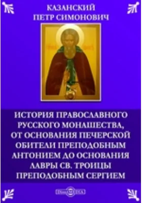 История православного русского монашества, от основания Печерской обители преподобным Антонием до основания лавры св. Троицы преподобным Сергием