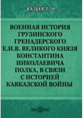 Военная история Грузинского гренадерского е.и.в. великого князя Константина Николаевича полка, в связи с историей Кавказской войны