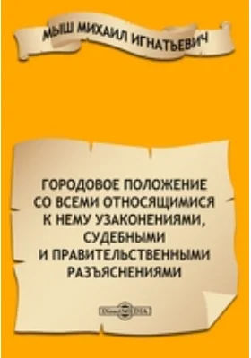 Городовое положение со всеми относящимися к нему узаконениями, судебными и правительственными разъяснениями