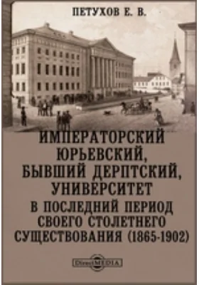 Императорский Юрьевский, бывший Дерптский, университет в последний период своего столетнего существования (1865-1902): публицистика