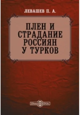 Плен и страдание россиян у турков, или Обстоятельное описание бедственных приключений претерпленных ими в Царь-граде по объявлении войны и при войске, за которым влачили их в своих походах