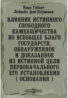 Влияние истинного свободного каменщичества во всеобщее благо государств, обнаруженное и доказанное из истинной цели первоначального его установления ( основания )