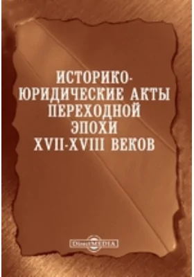 Историко-юридические акты переходной эпохи XVII-XVIII веков