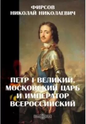 Петр I Великий, Московский царь и император Всероссийский