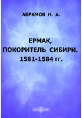 Ермак, покоритель Сибири. 1581-1584 гг.