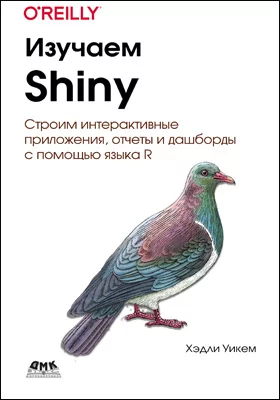 Изучаем Shiny: создание интерактивных приложений, отчетов и дашбордов при помощи R: практическое руководство