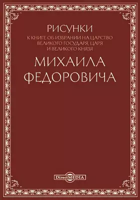 Рисунки к книге об избрании на царство Великого Государя, Царя и Великого Князя Михаила Федоровича