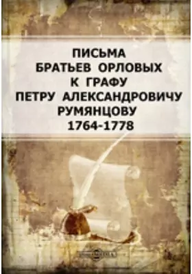 Письма братьев Орловых к графу Петру Александровичу Румянцову (1764-1778)