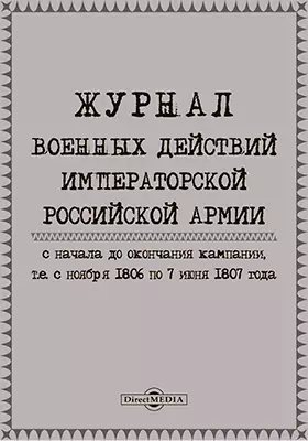 Журнал военных действий Императорской Российской армии с начала до окончания кампании, т. е. с ноября 1806 по 1807 года
