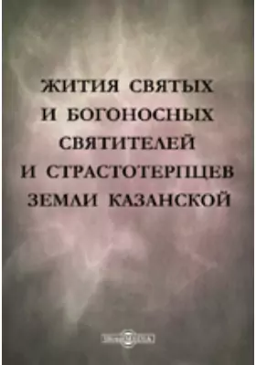 Жития святых и богоносных святителей и страстотерпцев земли Казанской