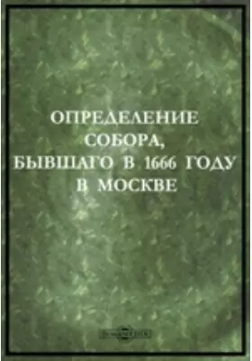Определение Собора, бывшаго в 1666 году в Москве : соборный свиток:о бывшем патриархе Никоне и его реформе