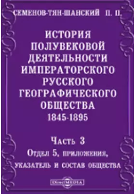 История полувековой деятельности Императорского Русского географического общества. 1845-1895