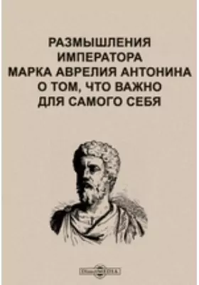 Размышления императора Марка Аврелия Антонина о том, что важно для самого себя