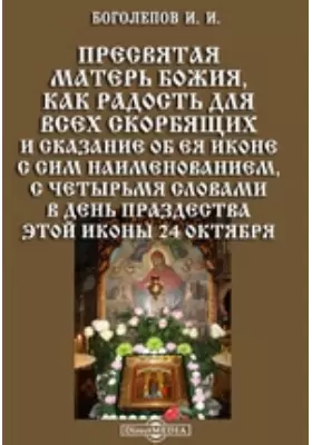 Пресвятая Матерь Божия, как радость для всех скорбящих и сказание об ея иконе с сим наименованием, с четырьмя словами в день празднества этой иконы 24 октября