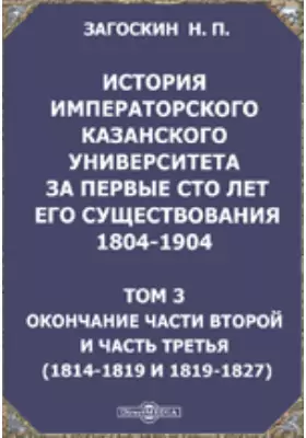 История императорского Казанского университета за первые сто лет его существования 1804-1904(1814-1819 и 1819-1827)