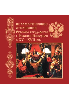 Дипломатические отношения Русского государства c Римской Империей в XV-XVII вв.