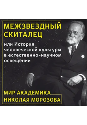 Межзвездный скиталец или История человеческой культуры в естественно-научном освещении (Мир академика Николая Морозова)