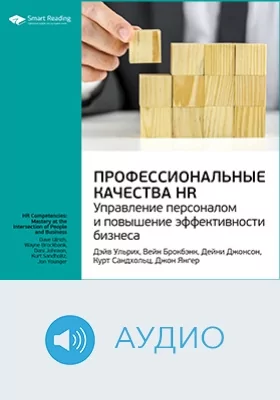 Профессиональные качества HR: управление персоналом и повышение эффективности бизнеса. Дэйв Ульрих, Вэйном Брокбэнком, Дейни Джонсон, Курт Сандхольц, Джон Янгер. Ключевые идеи книги