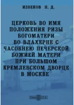Церковь во имя Положения Ризы Богоматери во Влахерне с часовнею Печерской Божией Матери при Большом Кремлевском дворце в Москве