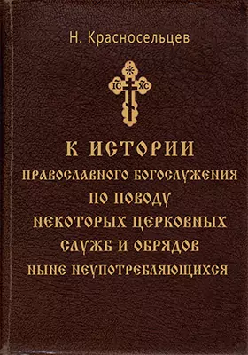 К истории православного богослужения по поводу некоторых церковных служб и обрядов ныне неупотребляющихся