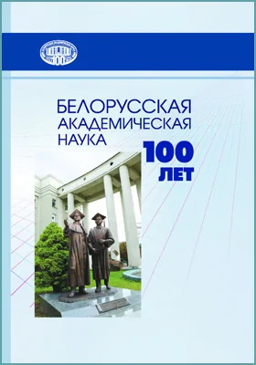 Белорусская академическая наука: 100 лет: научно-популярное издание