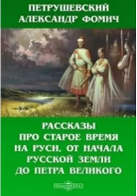 Рассказы про старое время на Руси, от начала Русской земли до Петра Великого