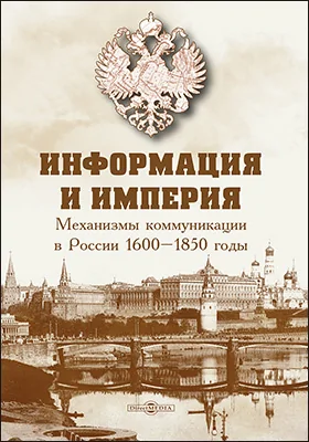 Информация и империя : механизмы коммуникации в России, 1600–1850 гг.: научно-популярное издание