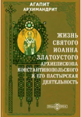 Жизнь святого Иоанна Златоустого, архиепископа Константинопольского и его пастырская деятельность