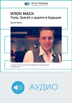 Илон Маск. Tesla, SpaceX и дорога в будущее. Эшли Вэнс. Ключевые идеи книги: научно-популярное издание