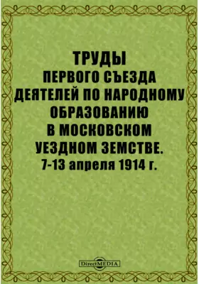 Труды Первого съезда деятелей по народному образованию в Московском уездном земстве. 7-13 апреля 1914 г.
