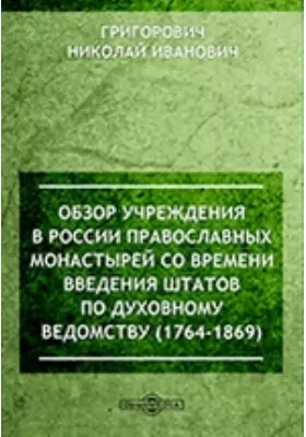 Обзор учреждения в России православных монастырей со времени введения штатов по духовному ведомству (1764 - 1869)