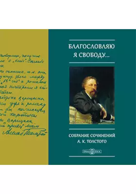 "Благословляю я свободу..." Собрание сочинений А.К. Толстого