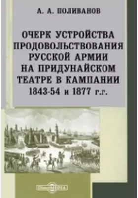 Очерк устройства продовольствования русской армии на Придунайском театре в кампании 1843-54 и 1877 г.