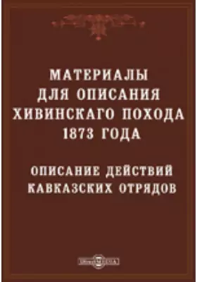 Описание действий кавказских отрядов в Хивинскую экспедицию 1873 года