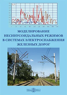 Моделирование несинусоидальных режимов в системах электроснабжения железных дорог: монография