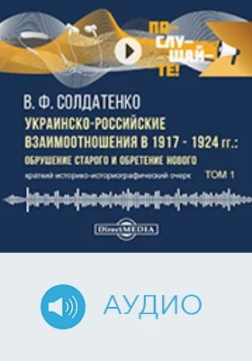 Украинско-российские взаимоотношения в 1917–1924 гг. : обрушение старого и обретение нового : краткий историко-историографический очерк: аудиоиздание : в 2 томах. Том 1