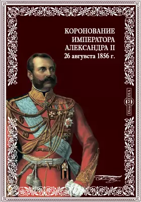Коронование императора Александра II 26 авгувста 1856 г. Подробное описание церемониала