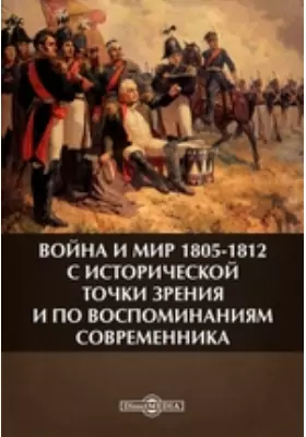 Война и мир 1805-1812 с исторической точки зрения и по воспоминаниям современника